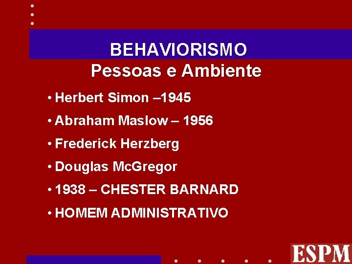 BEHAVIORISMO Pessoas e Ambiente • Herbert Simon – 1945 • Abraham Maslow – 1956