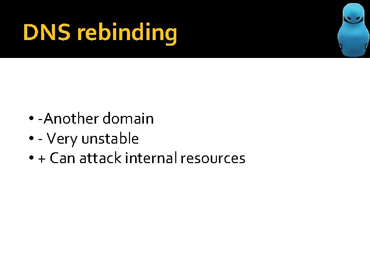 DNS rebinding • -Another domain • - Very unstable • + Can attack internal