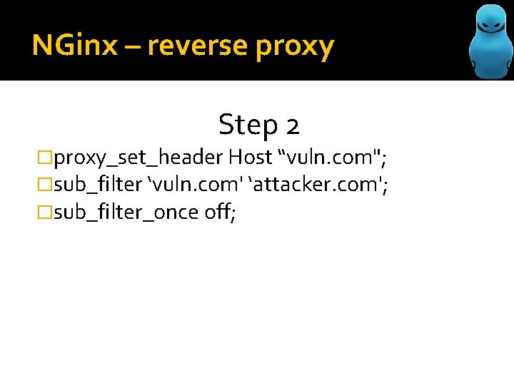 NGinx – reverse proxy Step 2 �proxy_set_header Host “vuln. com"; �sub_filter ‘vuln. com' ‘attacker.