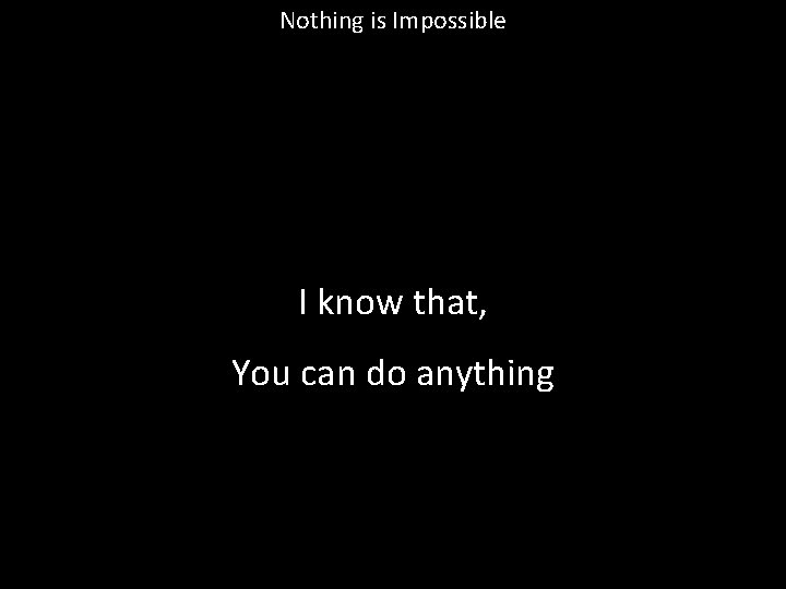Nothing is Impossible I know that, You can do anything 