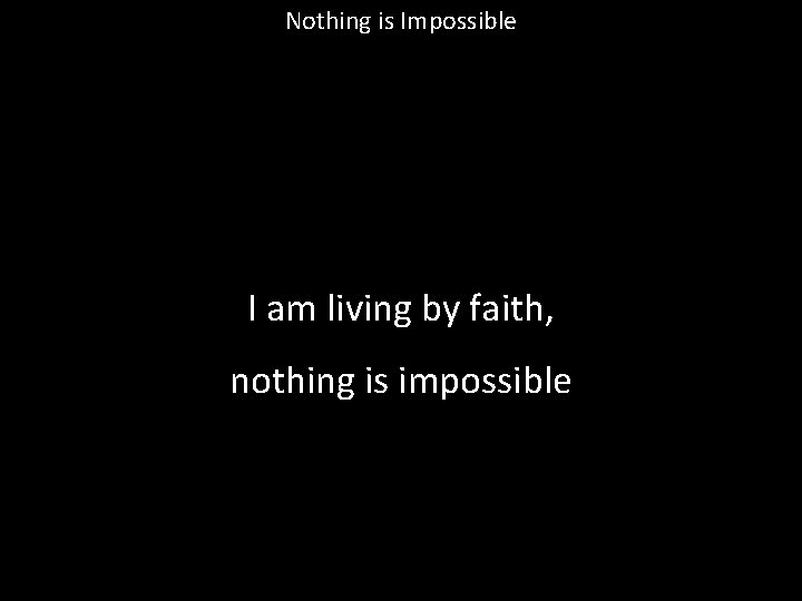 Nothing is Impossible I am living by faith, nothing is impossible 