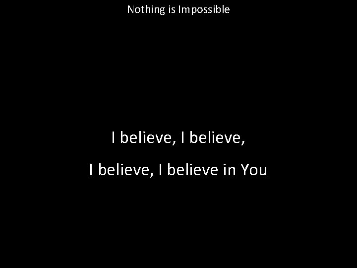 Nothing is Impossible I believe, I believe in You 
