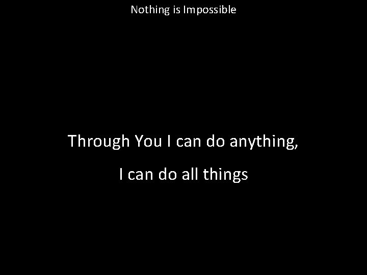 Nothing is Impossible Through You I can do anything, I can do all things
