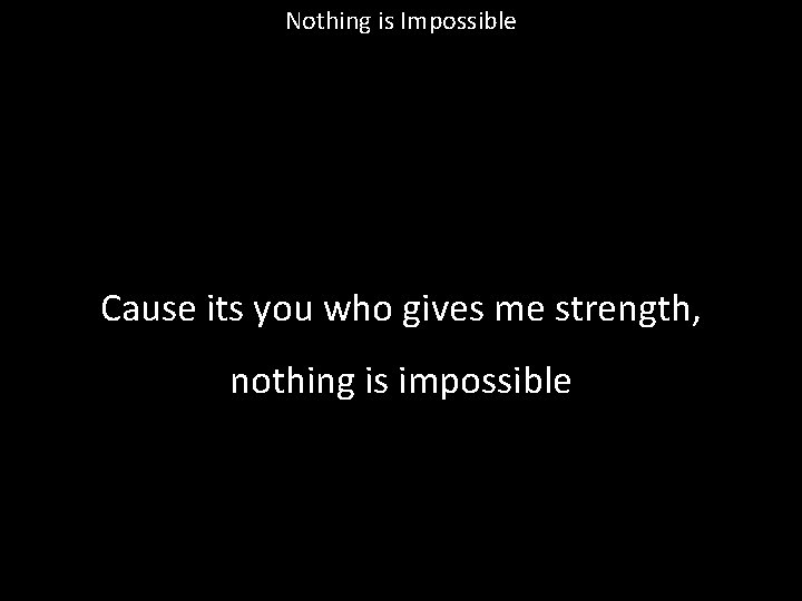 Nothing is Impossible Cause its you who gives me strength, nothing is impossible 