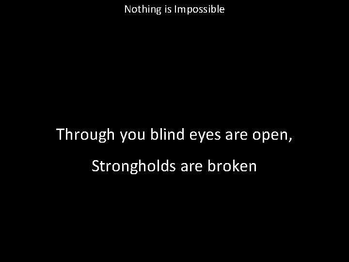 Nothing is Impossible Through you blind eyes are open, Strongholds are broken 