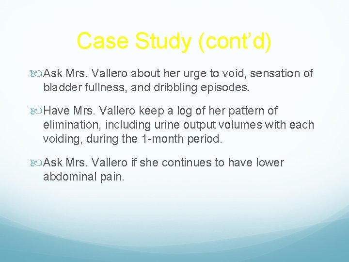 Case Study (cont’d) Ask Mrs. Vallero about her urge to void, sensation of bladder
