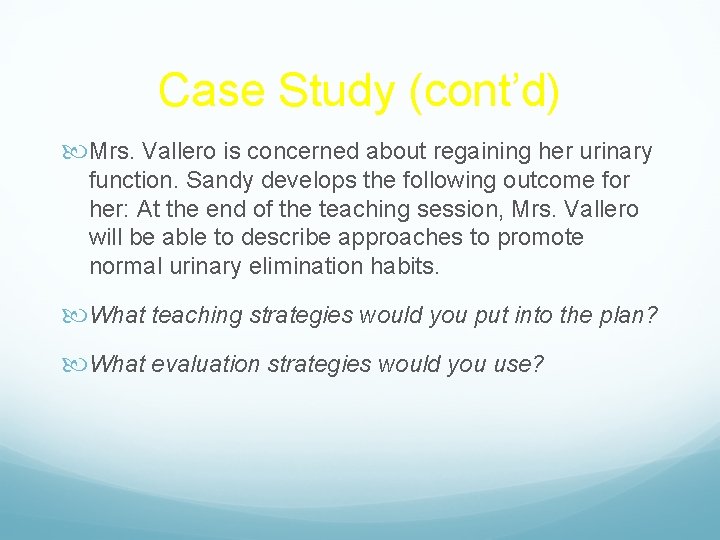 Case Study (cont’d) Mrs. Vallero is concerned about regaining her urinary function. Sandy develops