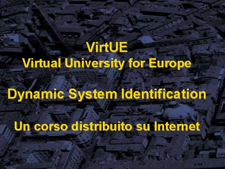 Virt. UE Virtual University for Europe Dynamic System Identification Un corso distribuito su Internet