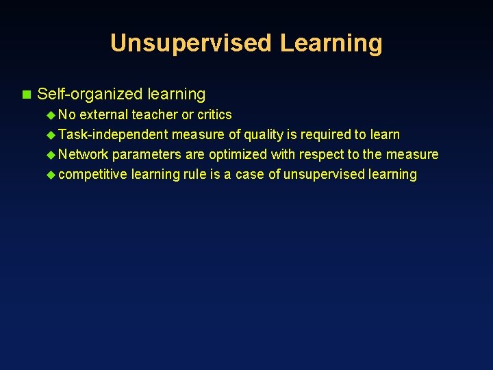 Unsupervised Learning n Self-organized learning u No external teacher or critics u Task-independent measure