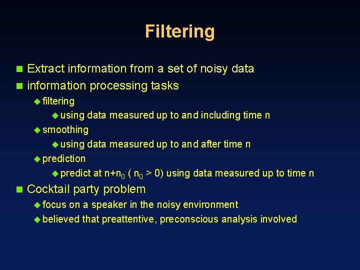 Filtering Extract information from a set of noisy data n information processing tasks n