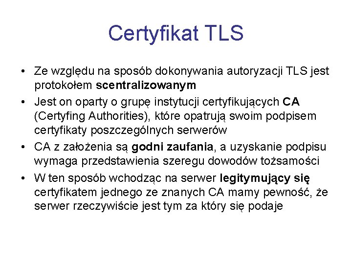 Certyfikat TLS • Ze względu na sposób dokonywania autoryzacji TLS jest protokołem scentralizowanym •