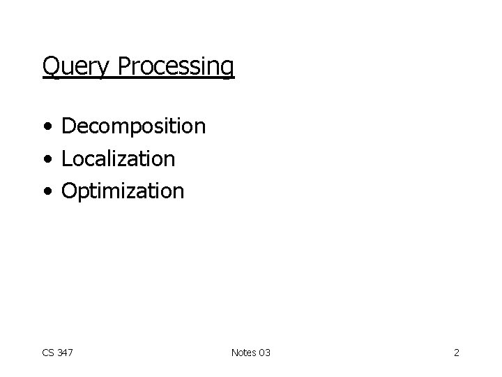 Query Processing • Decomposition • Localization • Optimization CS 347 Notes 03 2 