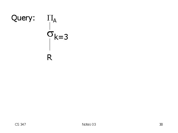 Query: A k=3 R CS 347 Notes 03 38 