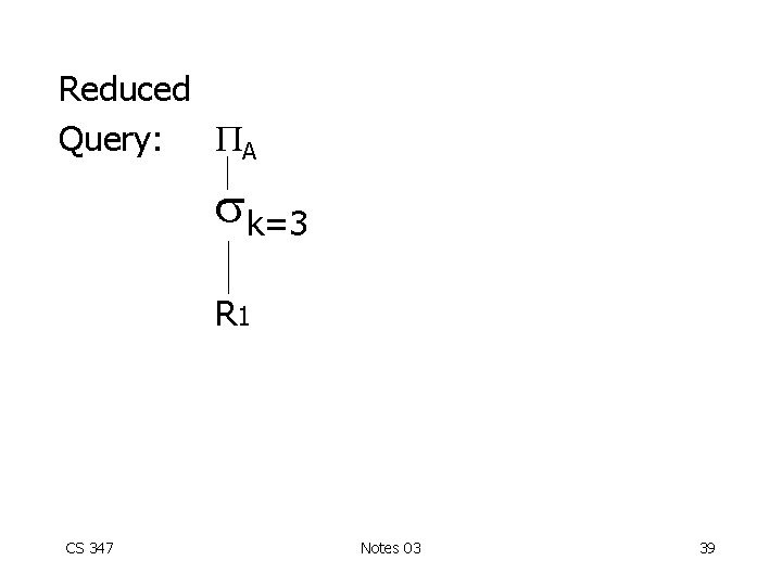 Reduced Query: A k=3 R 1 CS 347 Notes 03 39 