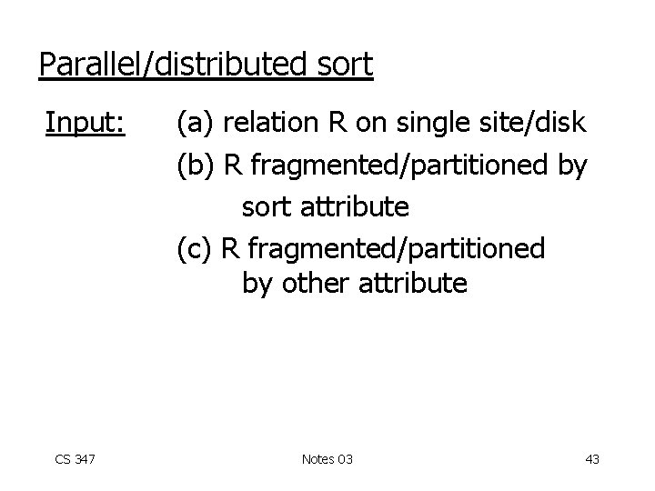 Parallel/distributed sort Input: CS 347 (a) relation R on single site/disk (b) R fragmented/partitioned