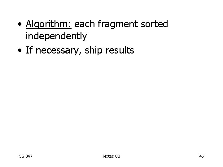  • Algorithm: each fragment sorted independently • If necessary, ship results CS 347