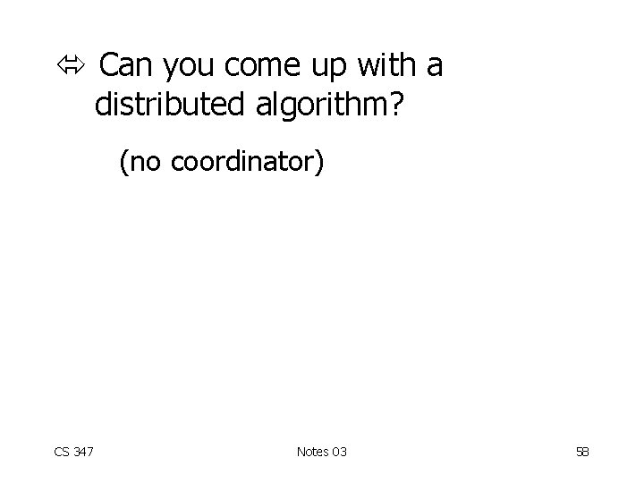  Can you come up with a distributed algorithm? (no coordinator) CS 347 Notes