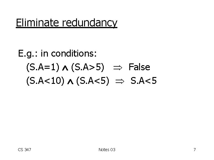 Eliminate redundancy E. g. : in conditions: (S. A=1) (S. A>5) False (S. A<10)