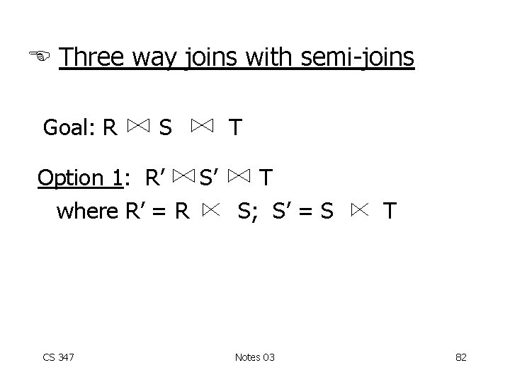  Three way joins with semi-joins Goal: R S T Option 1: R’ S’