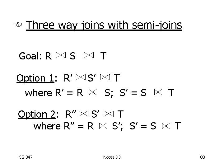  Three way joins with semi-joins Goal: R S T Option 1: R’ S’