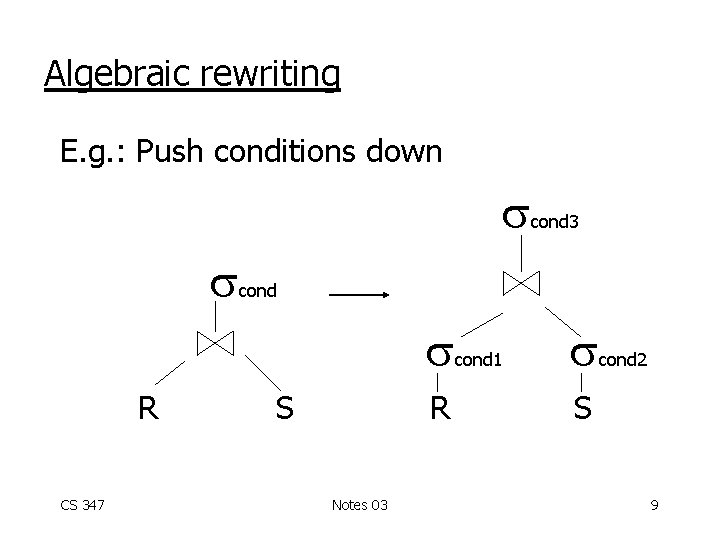 Algebraic rewriting E. g. : Push conditions down cond R CS 347 cond 3