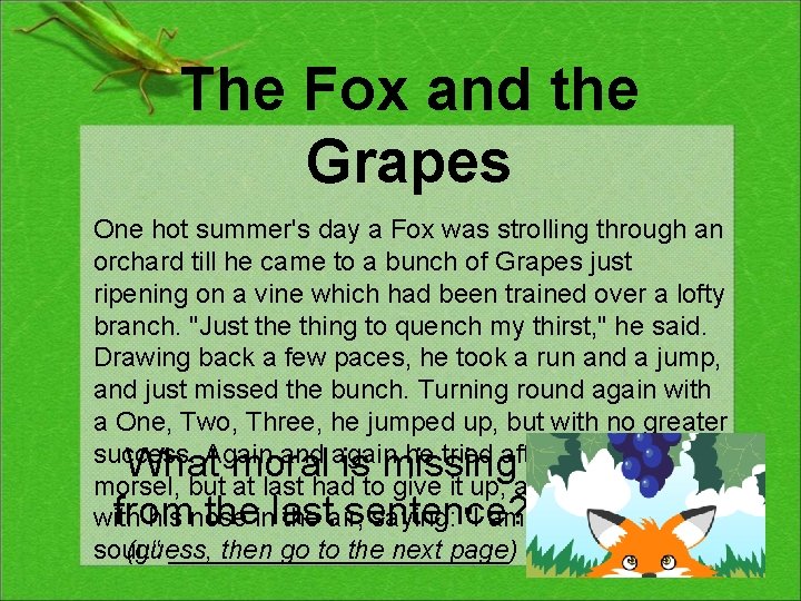 The Fox and the Grapes One hot summer's day a Fox was strolling through