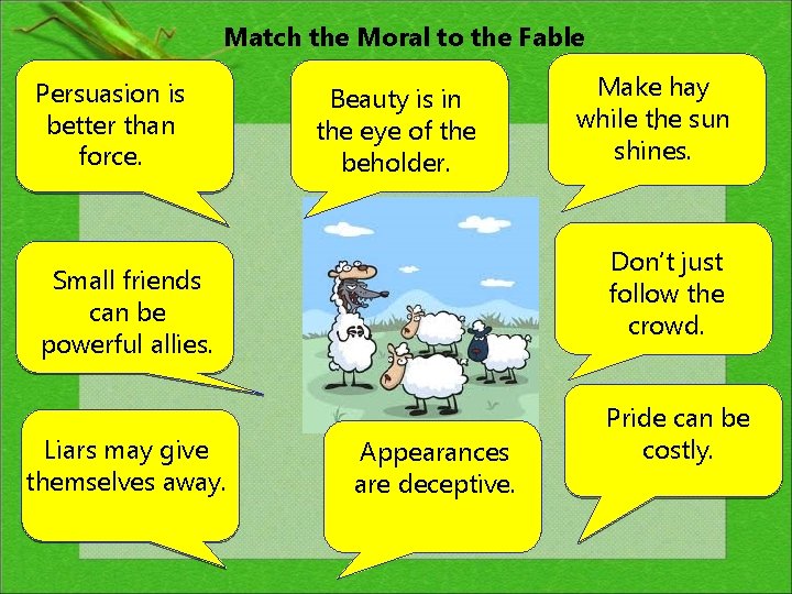 Match the Moral to the Fable Persuasion is better than force. Beauty is in