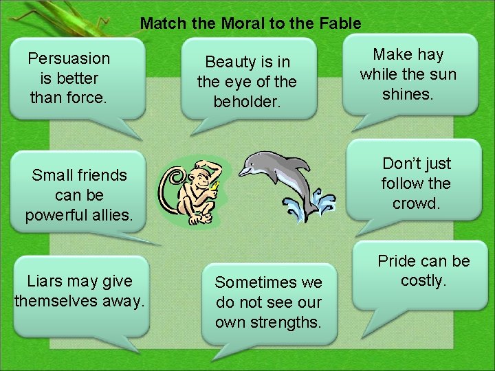 Match the Moral to the Fable Persuasion is better than force. Beauty is in