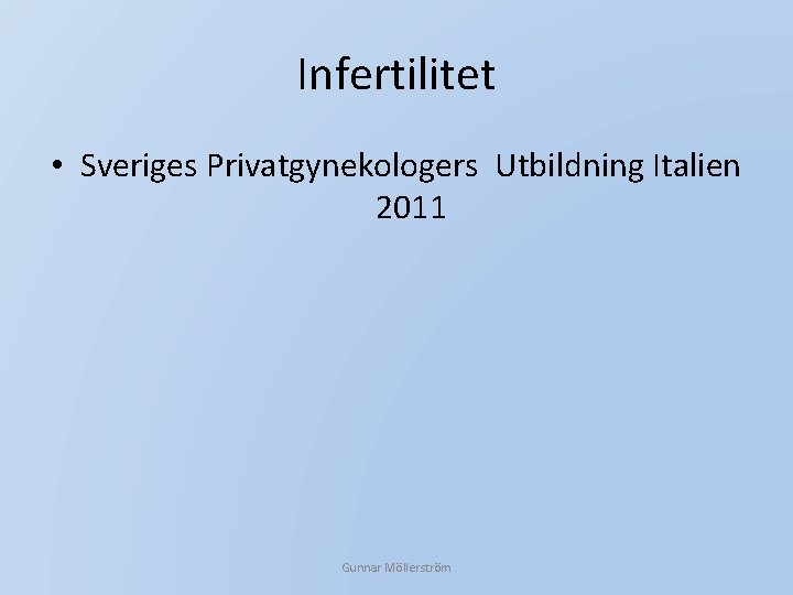 Infertilitet • Sveriges Privatgynekologers Utbildning Italien 2011 Gunnar Möllerström 