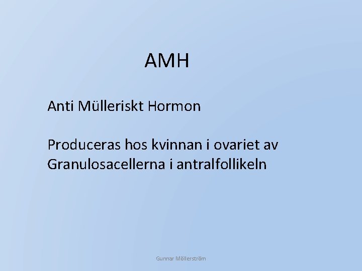 AMH Anti Mülleriskt Hormon Produceras hos kvinnan i ovariet av Granulosacellerna i antralfollikeln Gunnar