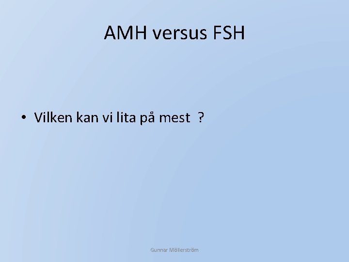 AMH versus FSH • Vilken kan vi lita på mest ? Gunnar Möllerström 
