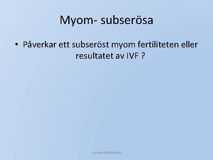 Myom- subserösa • Påverkar ett subseröst myom fertiliteten eller resultatet av IVF ? Gunnar