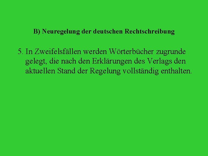 B) Neuregelung der deutschen Rechtschreibung 5. In Zweifelsfällen werden Wörterbücher zugrunde gelegt, die nach