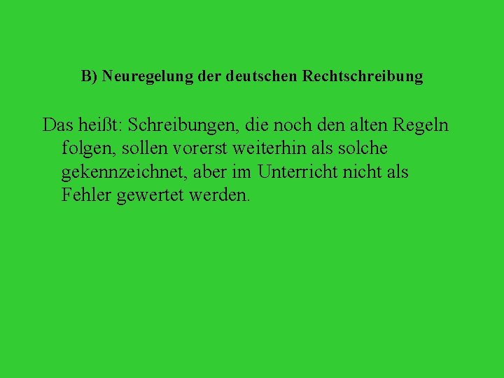 B) Neuregelung der deutschen Rechtschreibung Das heißt: Schreibungen, die noch den alten Regeln folgen,