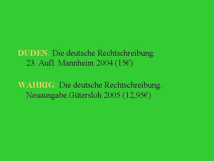 DUDEN: Die deutsche Rechtschreibung. 23. Aufl. Mannheim 2004 (15€) WAHRIG: Die deutsche Rechtschreibung. Neuausgabe.