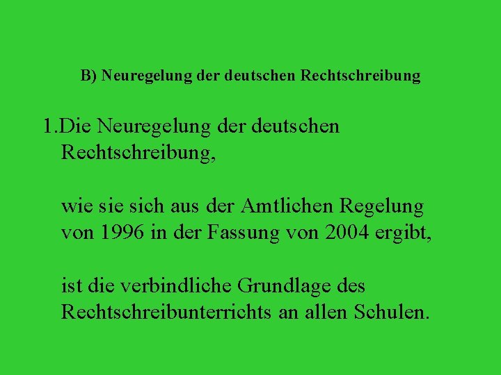 B) Neuregelung der deutschen Rechtschreibung 1. Die Neuregelung der deutschen Rechtschreibung, wie sich aus