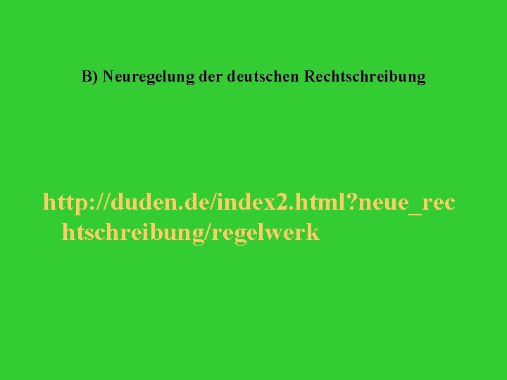B) Neuregelung der deutschen Rechtschreibung http: //duden. de/index 2. html? neue_rec htschreibung/regelwerk 