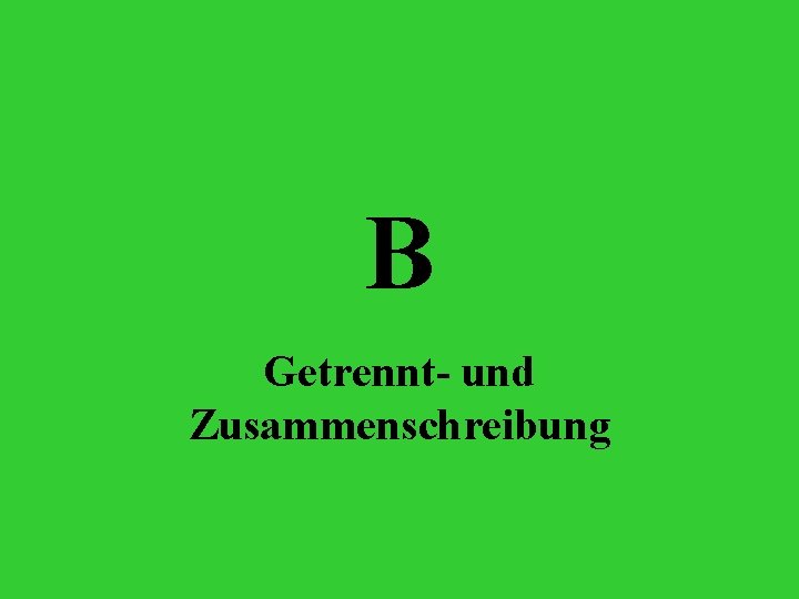 B Getrennt- und Zusammenschreibung 