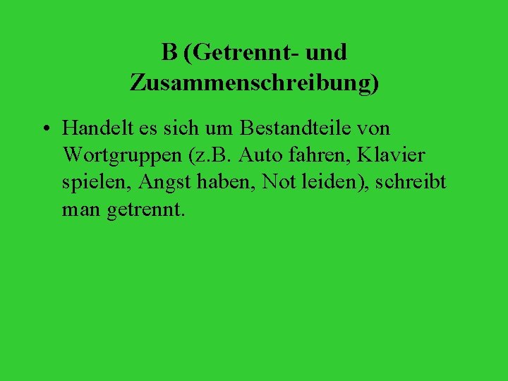 B (Getrennt- und Zusammenschreibung) • Handelt es sich um Bestandteile von Wortgruppen (z. B.