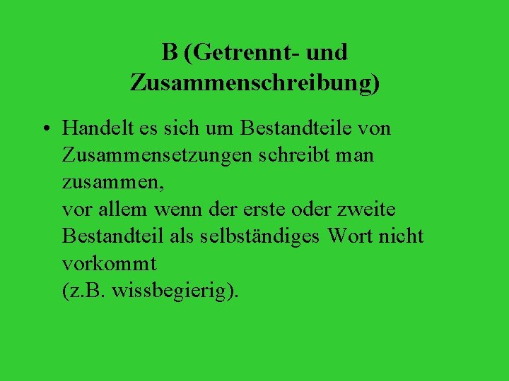 B (Getrennt- und Zusammenschreibung) • Handelt es sich um Bestandteile von Zusammensetzungen schreibt man
