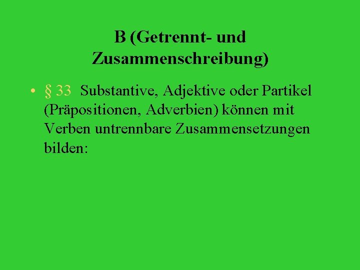 B (Getrennt- und Zusammenschreibung) • § 33 Substantive, Adjektive oder Partikel (Präpositionen, Adverbien) können