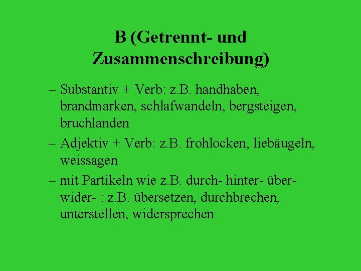 B (Getrennt- und Zusammenschreibung) – Substantiv + Verb: z. B. handhaben, brandmarken, schlafwandeln, bergsteigen,