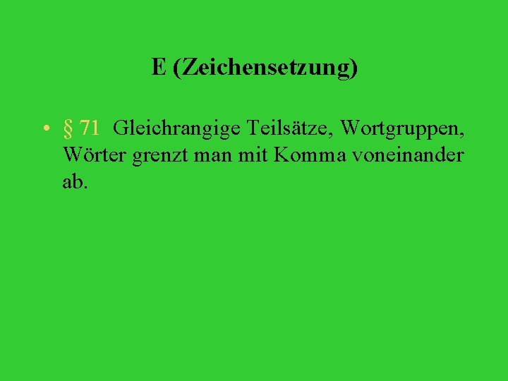 E (Zeichensetzung) • § 71 Gleichrangige Teilsätze, Wortgruppen, Wörter grenzt man mit Komma voneinander