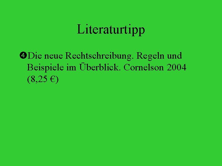 Literaturtipp Die neue Rechtschreibung. Regeln und Beispiele im Überblick. Cornelson 2004 (8, 25 €)