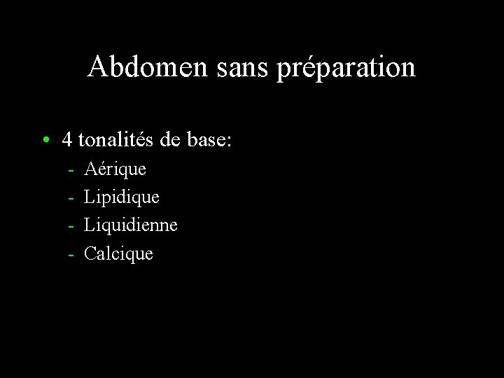 Abdomen sans préparation • 4 tonalités de base: - Aérique Lipidique Liquidienne Calcique 