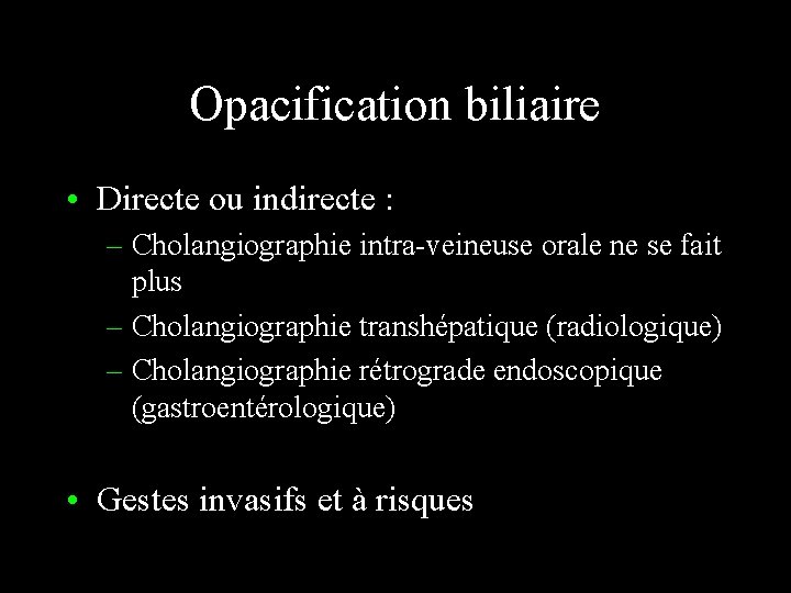 Opacification biliaire • Directe ou indirecte : – Cholangiographie intra-veineuse orale ne se fait