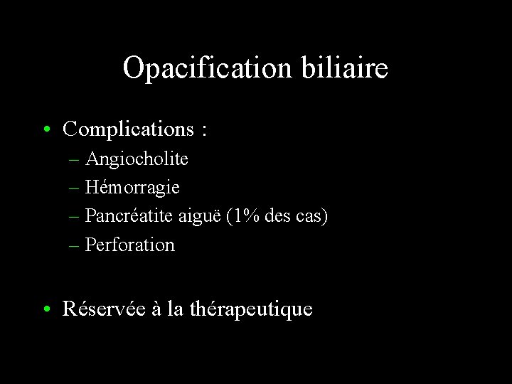 Opacification biliaire • Complications : – Angiocholite – Hémorragie – Pancréatite aiguë (1% des
