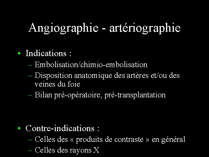 Angiographie - artériographie • Indications : – Embolisation/chimio-embolisation – Disposition anatomique des artères et/ou