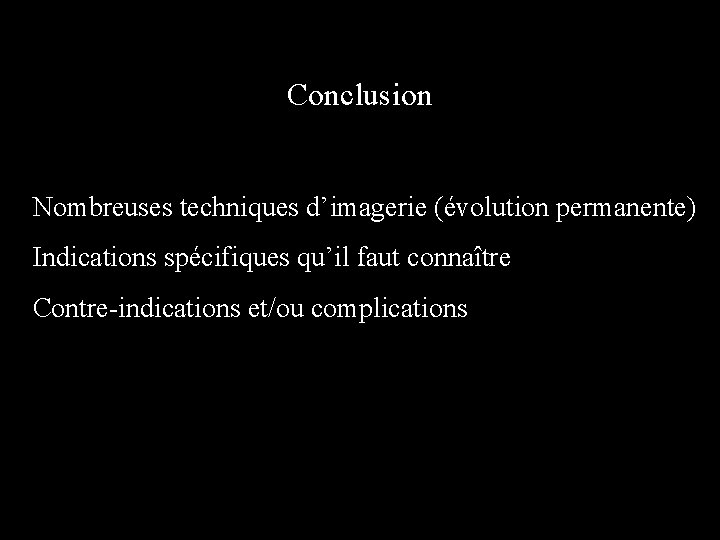 Conclusion Nombreuses techniques d’imagerie (évolution permanente) Indications spécifiques qu’il faut connaître Contre-indications et/ou complications