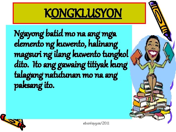 KONGKLUSYON Ngayong batid mo na ang mga elemento ng kuwento, halinang magsuri ng ilang